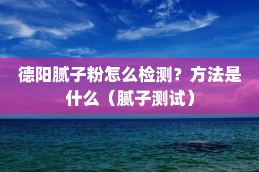 德阳腻子粉怎么检测？方法是什么（腻子测试）